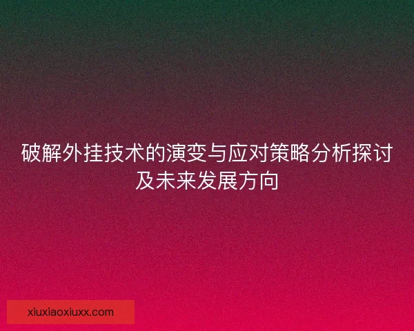 破解外挂技术的演变与应对策略分析探讨及未来发展方向